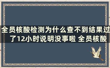 全员核酸检测为什么查不到结果过了12小时说明没事啦 全员核酸检测为什么查不到结果呢